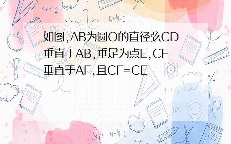 如图,AB为圆O的直径弦CD垂直于AB,垂足为点E,CF垂直于AF,且CF=CE