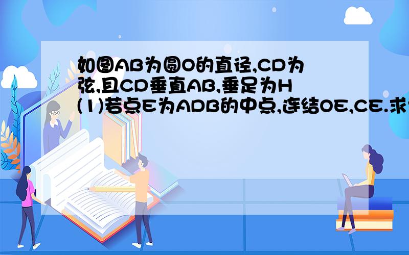如图AB为圆O的直径,CD为弦,且CD垂直AB,垂足为H(1)若点E为ADB的中点,连结OE,CE.求证CE平分角OCD（2）若圆O的半径为4,角BAC=30度,求CD的长