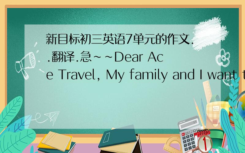新目标初三英语7单元的作文..翻译.急~~Dear Ace Travel, My family and I want to take a trip this summer somewhere in the east of China. I hope you can provide me with some information about the kinds of vacations that your firm can offer.