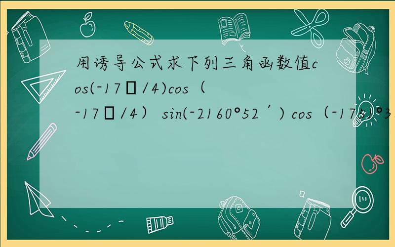 用诱导公式求下列三角函数值cos(-17π/4)cos（-17π/4） sin(-2160°52′) cos（-1751°36′）sin（-26π/3）谢过了