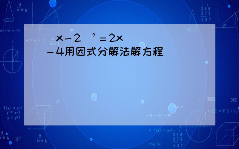（x－2）²＝2x－4用因式分解法解方程
