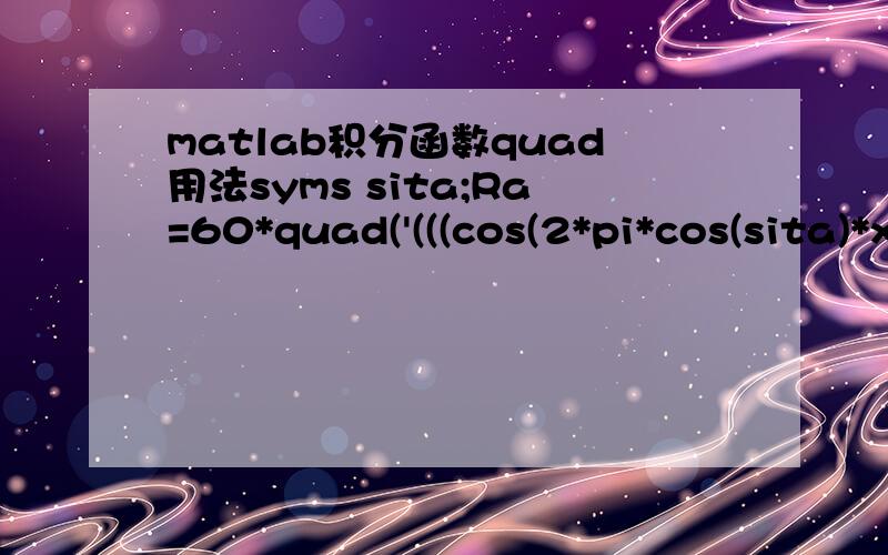 matlab积分函数quad用法syms sita;Ra=60*quad('(((cos(2*pi*cos(sita)*x)-cos(2*pi*x))/sin(sita))^2)*sin(sita)',0,pi);  我写的这个不知怎么回事,一直有错