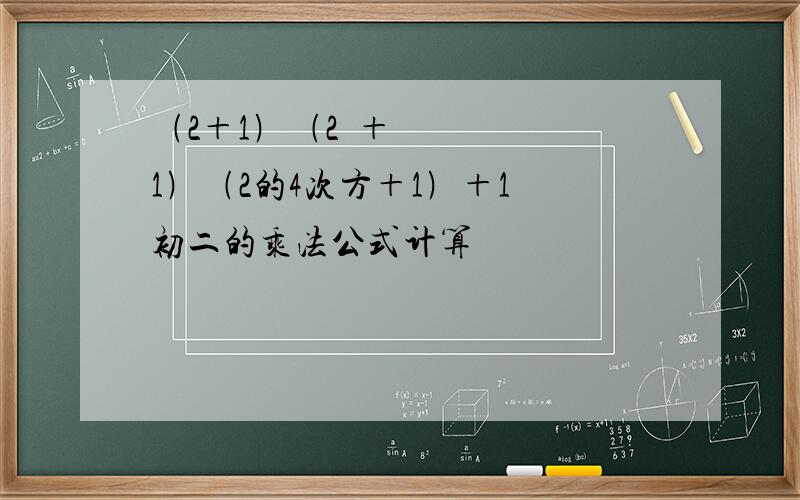 ﹙2＋1﹚﹙2²＋1﹚﹙2的4次方＋1﹚＋1 初二的乘法公式计算