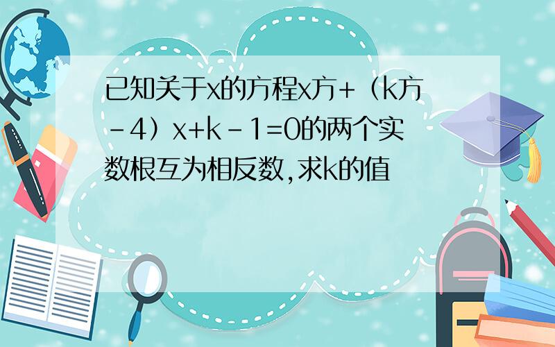 已知关于x的方程x方+（k方-4）x+k-1=0的两个实数根互为相反数,求k的值