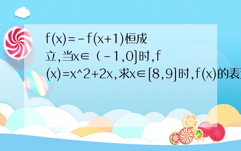 f(x)=-f(x+1)恒成立,当x∈（-1,0]时,f(x)=x^2+2x,求x∈[8,9]时,f(x)的表达式