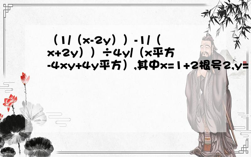 （1/（x-2y））-1/（x+2y））÷4y/（x平方-4xy+4y平方）,其中x=1+2根号2,y=1-根号2