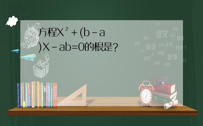 方程X²＋(b－a)X－ab=0的根是?