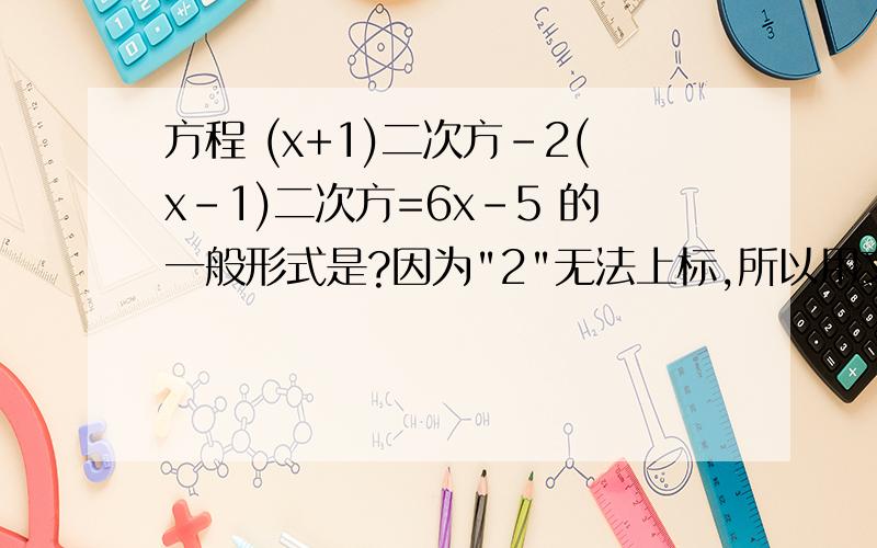 方程 (x+1)二次方-2(x-1)二次方=6x-5 的一般形式是?因为