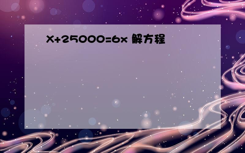 X+25000=6x 解方程