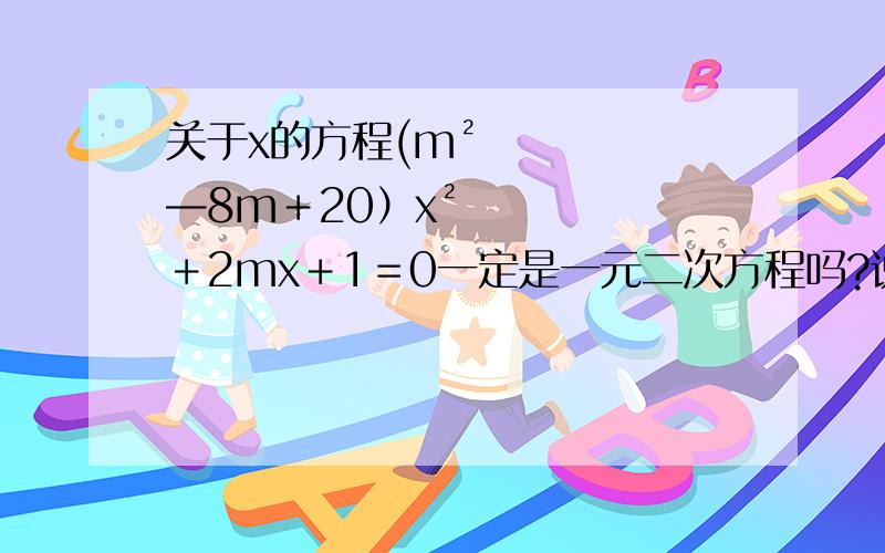 关于x的方程(m²—8m＋20）x²＋2mx＋1＝0一定是一元二次方程吗?说明理由