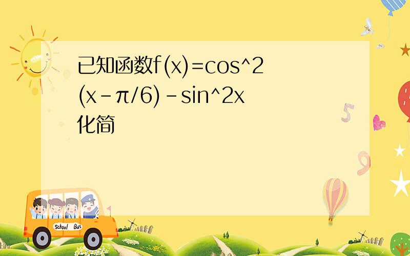 已知函数f(x)=cos^2(x-π/6)-sin^2x化简