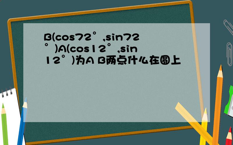 B(cos72°,sin72°)A(cos12°,sin12°)为A B两点什么在圆上