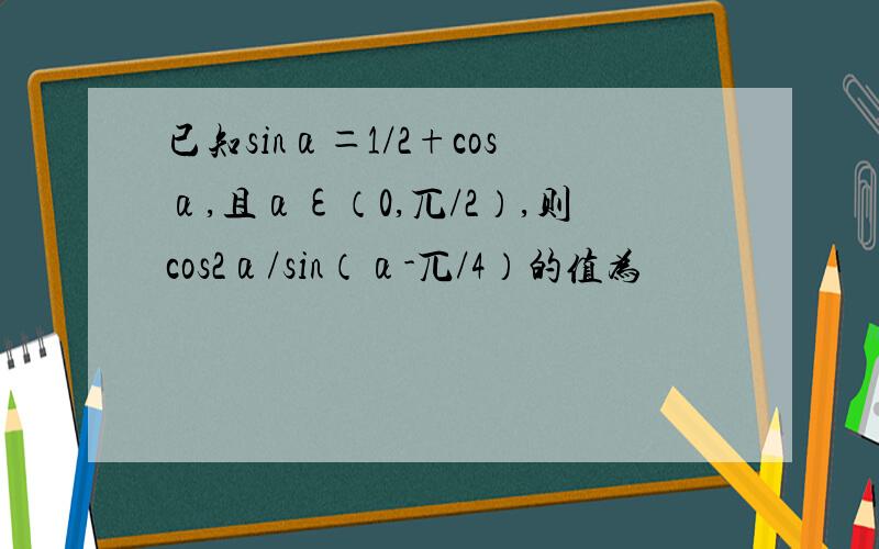 已知sinα＝1/2+cosα,且αε（0,兀/2）,则cos2α/sin（α-兀/4）的值为