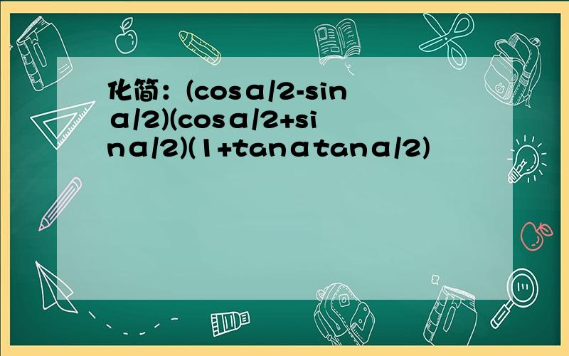 化简：(cosα/2-sinα/2)(cosα/2+sinα/2)(1+tanαtanα/2)