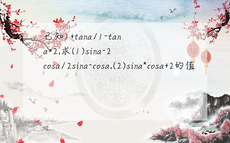 已知1+tana/1-tana=2,求(1)sina-2cosa/2sina-cosa,(2)sina*cosa+2的值