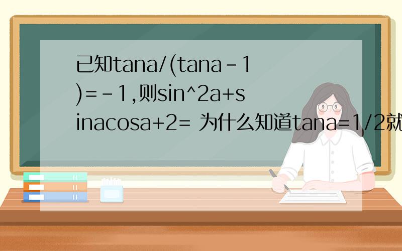 已知tana/(tana-1)=-1,则sin^2a+sinacosa+2= 为什么知道tana=1/2就知道sina与cosa的值了?