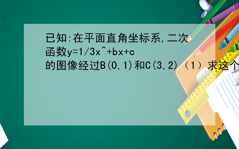 已知:在平面直角坐标系,二次函数y=1/3x^+bx+c的图像经过B(0,1)和C(3,2)（1）求这个二次函数的解析式（2）在X轴上是否存在点A,使得△ABC是以BC为底边的等腰直角三角形,若存在,求出A点的坐标；若