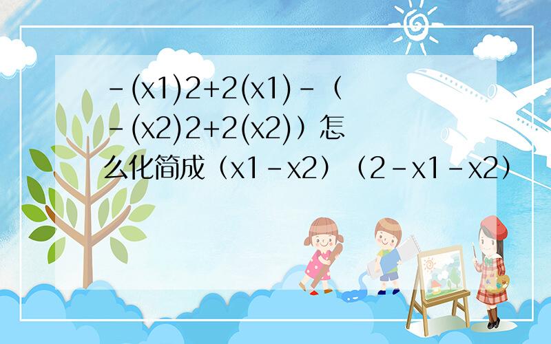 -(x1)2+2(x1)-（-(x2)2+2(x2)）怎么化简成（x1-x2）（2-x1-x2）