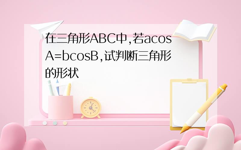 在三角形ABC中,若acosA=bcosB,试判断三角形的形状