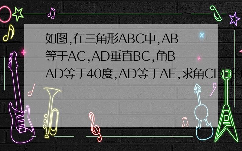 如图,在三角形ABC中,AB等于AC,AD垂直BC,角BAD等于40度,AD等于AE,求角CDE的度数