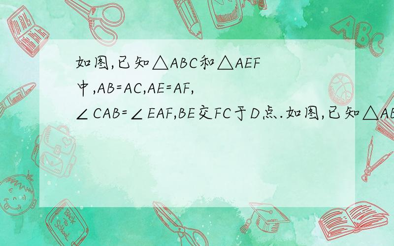 如图,已知△ABC和△AEF中,AB=AC,AE=AF,∠CAB=∠EAF,BE交FC于D点.如图,已知△ABC和△AEF中,AB=AC,AE=AF,∠CAB=∠EAF,BE交FC于D点．（1）当∠CAB=90゜时,求证：BE=CF,BE⊥CF；（2）当∠CAB=60゜时,求∠BOC的度数；（3