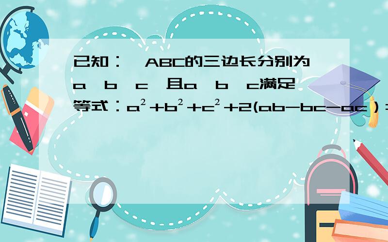已知：△ABC的三边长分别为a,b,c,且a,b,c满足等式：a²+b²+c²+2(ab-bc-ac）=0判断△ABC 形状,变式a²+b²+c²-ab-bc-ac=0