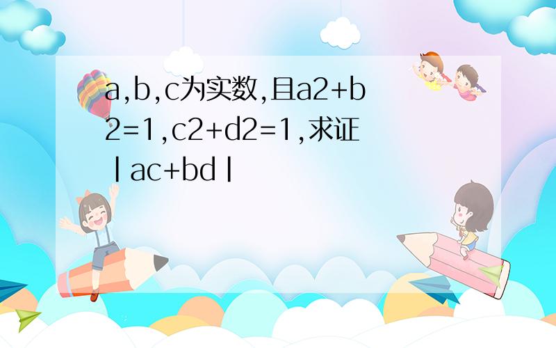 a,b,c为实数,且a2+b2=1,c2+d2=1,求证|ac+bd|