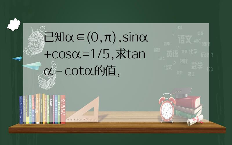 已知α∈(0,π),sinα+cosα=1/5,求tanα-cotα的值,