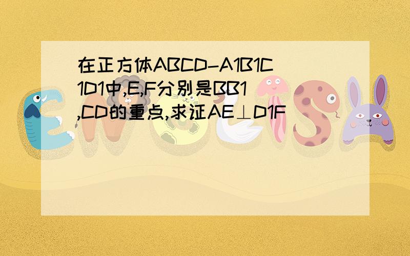 在正方体ABCD-A1B1C1D1中,E,F分别是BB1,CD的重点,求证AE⊥D1F