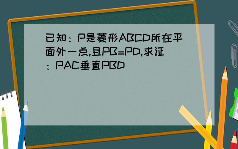 已知：P是菱形ABCD所在平面外一点,且PB=PD,求证：PAC垂直PBD