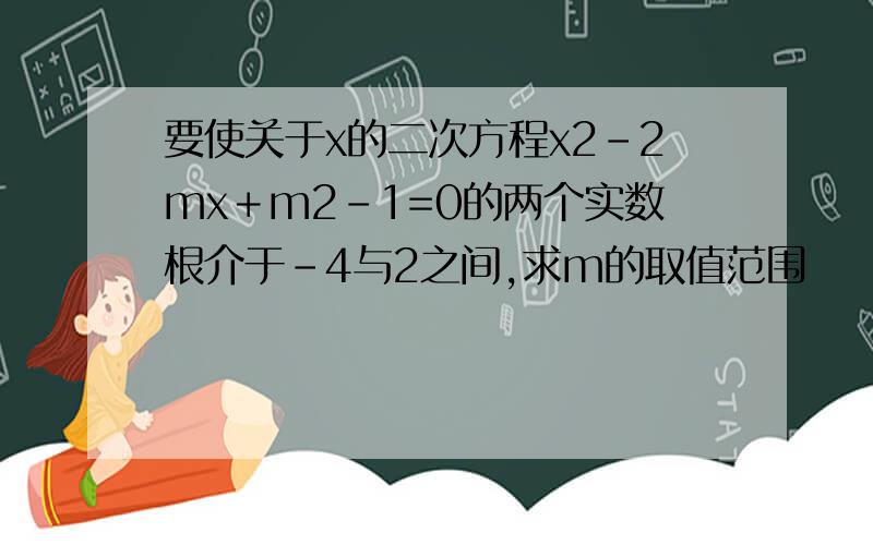 要使关于x的二次方程x2－2mx＋m2－1=0的两个实数根介于-4与2之间,求m的取值范围