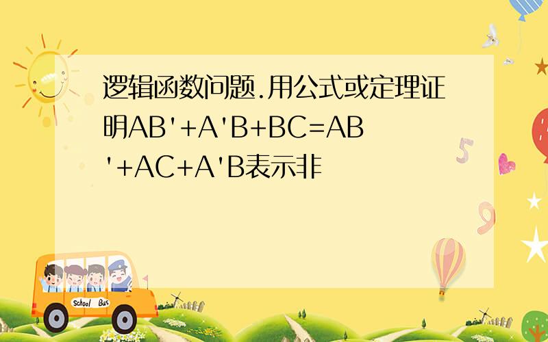 逻辑函数问题.用公式或定理证明AB'+A'B+BC=AB'+AC+A'B表示非