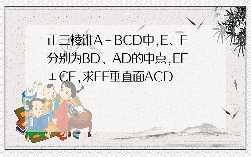 正三棱锥A-BCD中,E、F分别为BD、AD的中点,EF⊥CF,求EF垂直面ACD