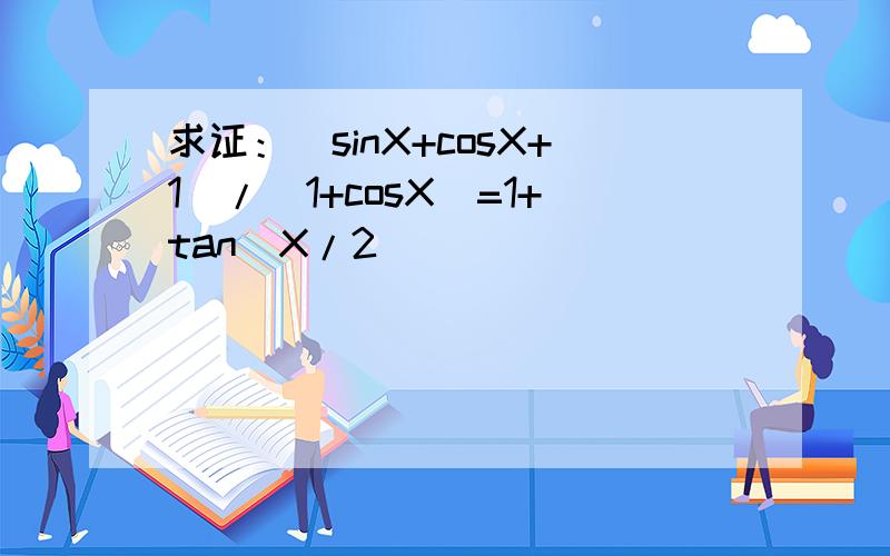 求证：（sinX+cosX+1）/（1+cosX）=1+tan(X/2)