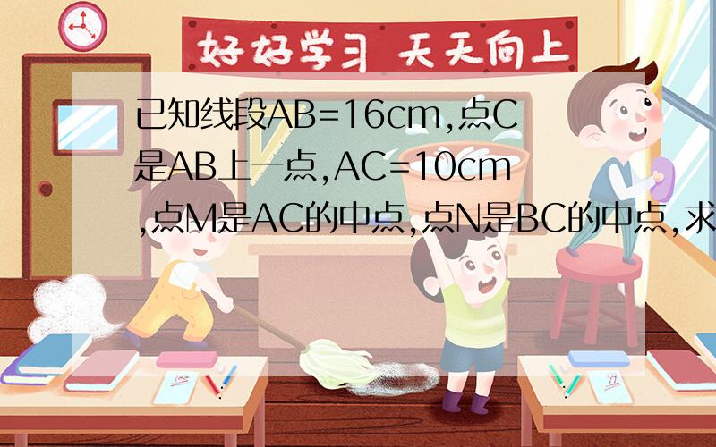 已知线段AB=16cm,点C是AB上一点,AC=10cm,点M是AC的中点,点N是BC的中点,求线段MN的长.