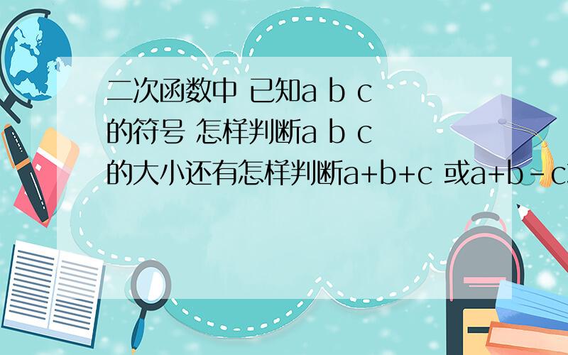 二次函数中 已知a b c 的符号 怎样判断a b c 的大小还有怎样判断a+b+c 或a+b-c或a-b+c的大小