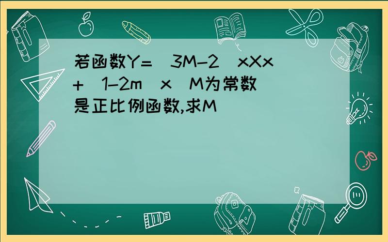 若函数Y=(3M-2)xXx+(1-2m)x(M为常数)是正比例函数,求M