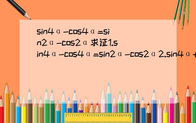 sin4α-cos4α=sin2α-cos2α求证1.sin4α-cos4α=sin2α-cos2α2.sin4α+sin2αcos2α+cos2α=1式子中的4和2是次方,要求求证.