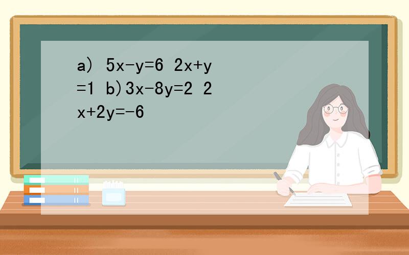 a) 5x-y=6 2x+y=1 b)3x-8y=2 2x+2y=-6