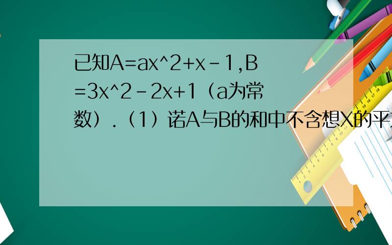 已知A=ax^2+x-1,B=3x^2-2x+1（a为常数）.（1）诺A与B的和中不含想X的平方项,则a=_______ （2