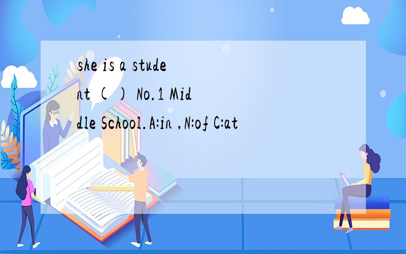 she is a student () No.1 Middle School.A:in ,N:of C:at
