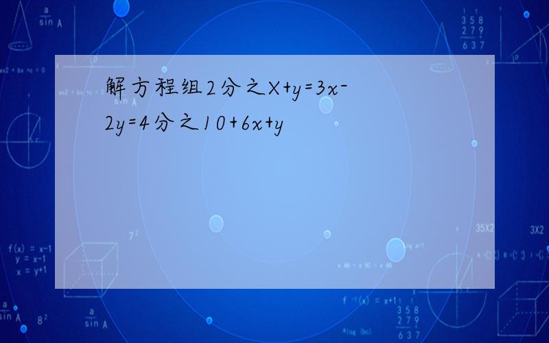 解方程组2分之X+y=3x-2y=4分之10+6x+y