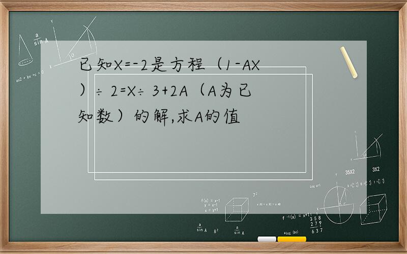 已知X=-2是方程（1-AX）÷2=X÷3+2A（A为已知数）的解,求A的值