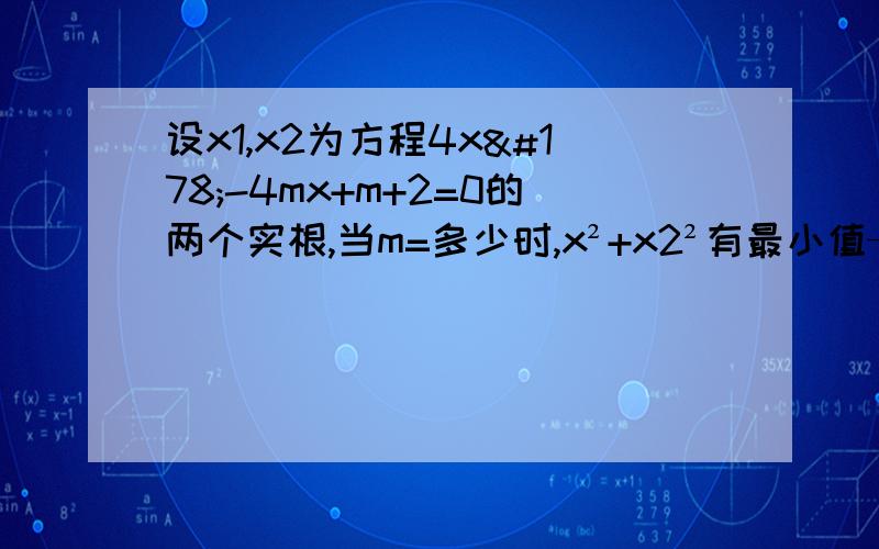 设x1,x2为方程4x²-4mx+m+2=0的两个实根,当m=多少时,x²+x2²有最小值——