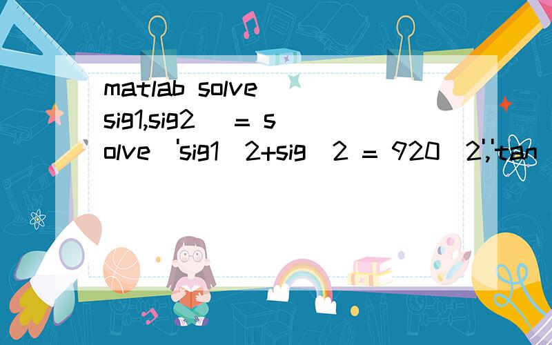 matlab solve [sig1,sig2] = solve('sig1^2+sig^2 = 920^2','tan(sig2/sig1) = 90*pi/180')解方程组 x^2+y^2=920^2 ; tan(y/x)=90°这个程序是能运行出来的,结果是sig1 =1/atan(1/2*pi)*(-sig2^2+846400*atan(1/2*pi)^2)^(1/2)-1/atan(1/2*pi)*(-sig2