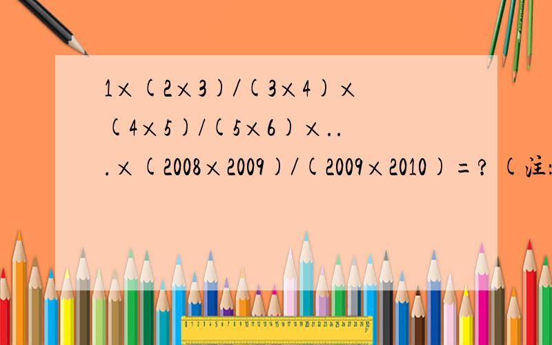 1×(2×3)／(3×4)×(4×5)/(5×6)×...×(2008×2009)／(2009×2010)=? (注：／=除号)