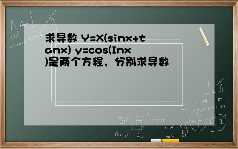 求导数 Y=X(sinx+tanx) y=cos(Inx)是两个方程，分别求导数