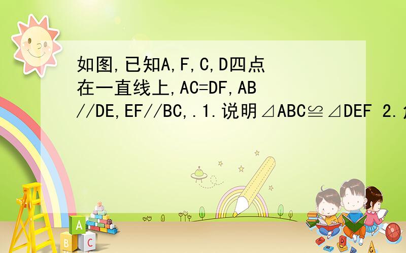 如图,已知A,F,C,D四点在一直线上,AC=DF,AB//DE,EF//BC,.1.说明⊿ABC≌⊿DEF 2.角CBF=角FEC