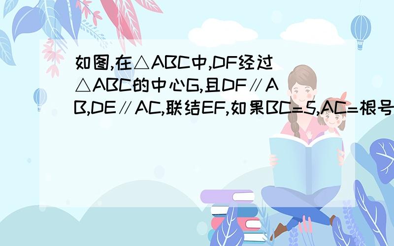 如图,在△ABC中,DF经过△ABC的中心G,且DF∥AB,DE∥AC,联结EF,如果BC=5,AC=根号2AB,求证△DEF∽△ABC