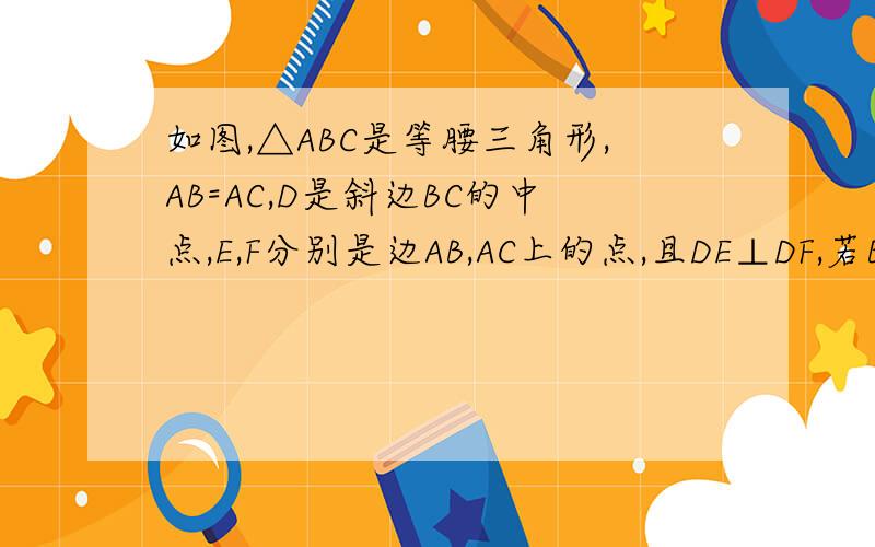 如图,△ABC是等腰三角形,AB=AC,D是斜边BC的中点,E,F分别是边AB,AC上的点,且DE⊥DF,若BE=12如图,△ABC是等腰三角形,AB=AC,D是斜边BC的中点,E,F分别是边AB,AC上的点,且DE⊥DF,若BE=12,CF=5,求△DEF的面积我只
